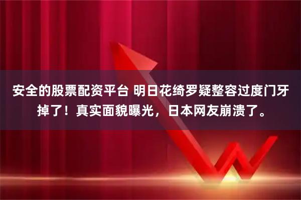 安全的股票配资平台 明日花绮罗疑整容过度门牙掉了！真实面貌曝光，日本网友崩溃了。