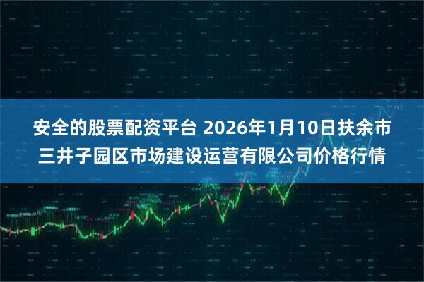 安全的股票配资平台 2026年1月10日扶余市三井子园区市场建设运营有限公司价格行情