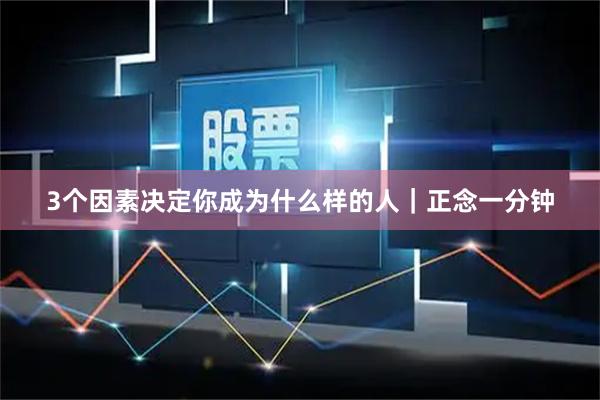 3个因素决定你成为什么样的人｜正念一分钟