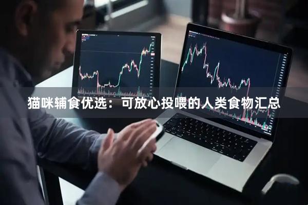 猫咪辅食优选：可放心投喂的人类食物汇总