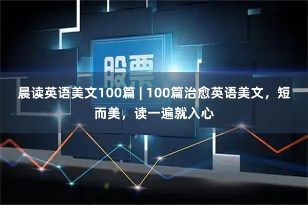 晨读英语美文100篇 | 100篇治愈英语美文，短而美，读一遍就入心