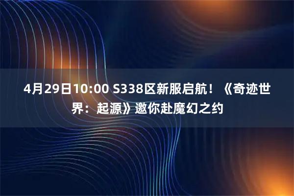 4月29日10:00 S338区新服启航！《奇迹世界：起源》邀你赴魔幻之约
