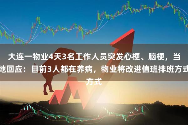 大连一物业4天3名工作人员突发心梗、脑梗，当地回应：目前3人都在养病，物业将改进值班排班方式