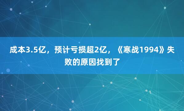 成本3.5亿，预计亏损超2亿，《寒战1994》失败的原因找到了
