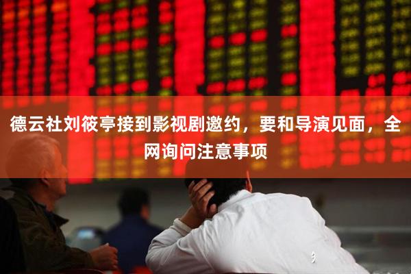 德云社刘筱亭接到影视剧邀约，要和导演见面，全网询问注意事项