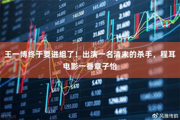 王一博终于要进组了！出演一名清末的杀手，程耳电影一番章子怡